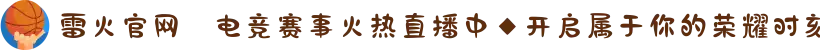 雷火官网✦电竞赛事火热直播中◆开启属于你的荣耀时刻